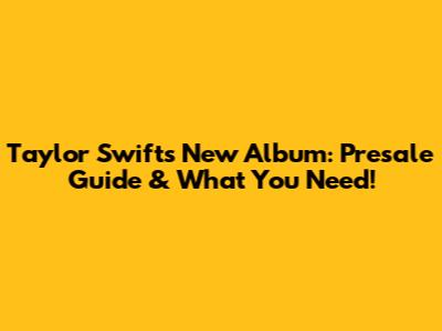 Taylor Swift's New Album: Presale Guide & What You Need!