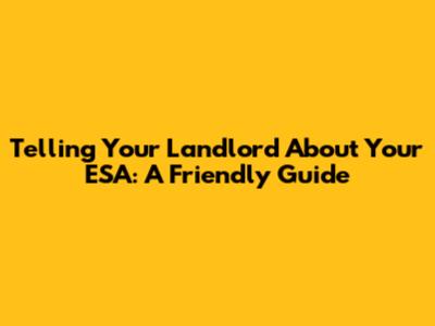 Telling Your Landlord About Your ESA: A Friendly Guide