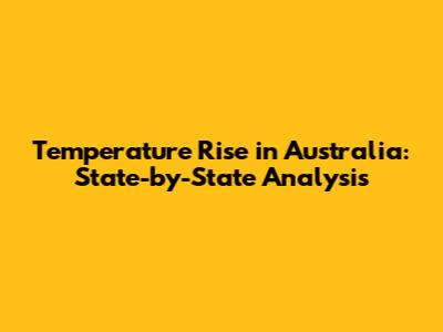 Temperature Rise in Australia: State-by-State Analysis
