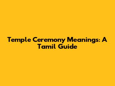 Temple Ceremony Meanings: A Tamil Guide
