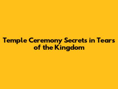 Temple Ceremony Secrets in Tears of the Kingdom