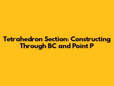 Tetrahedron Section: Constructing Through BC and Point P
