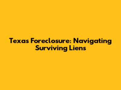 Texas Foreclosure: Navigating Surviving Liens