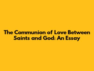 The Communion of Love Between Saints and God: An Essay