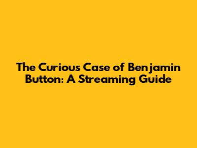 The Curious Case of Benjamin Button: A Streaming Guide