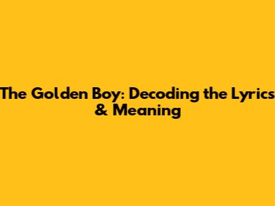 The Golden Boy: Decoding the Lyrics & Meaning
