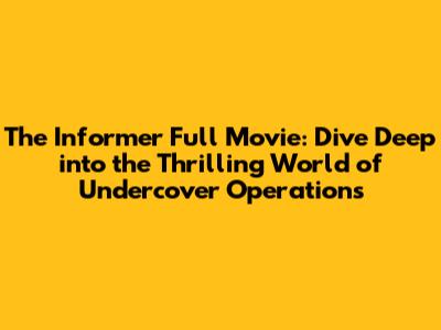 The Informer Full Movie: Dive Deep into the Thrilling World of Undercover Operations