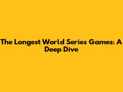 The Longest World Series Games: A Deep Dive