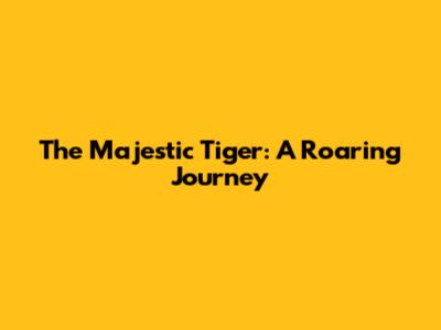 The Majestic Tiger: A Roaring Journey