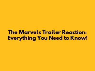The Marvels Trailer Reaction: Everything You Need to Know!