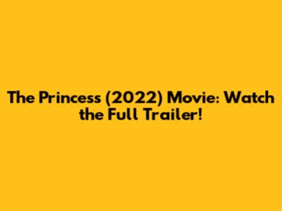 The Princess (2022) Movie: Watch the Full Trailer!