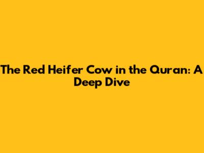 The Red Heifer Cow in the Quran: A Deep Dive