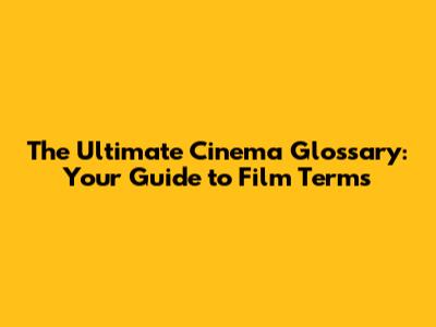 The Ultimate Cinema Glossary: Your Guide to Film Terms