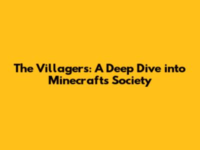 The Villagers: A Deep Dive into Minecraft's Society
