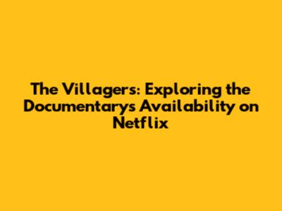 The Villagers: Exploring the Documentary's Availability on Netflix