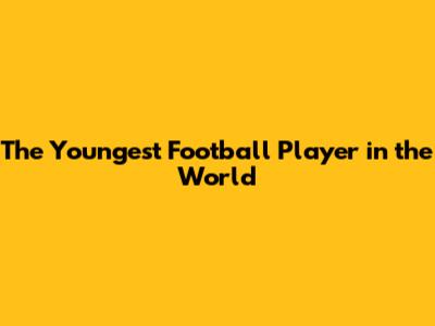 The Youngest Football Player in the World