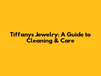 Tiffany's Jewelry: A Guide to Cleaning & Care
