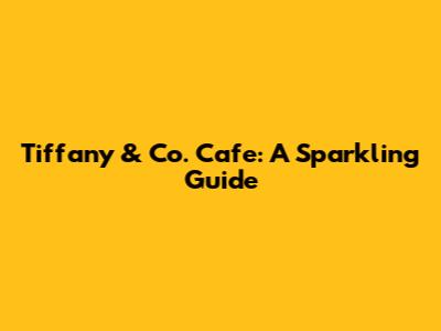 Tiffany & Co. Cafe: A Sparkling Guide
