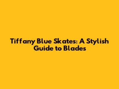 Tiffany Blue Skates: A Stylish Guide to Blades