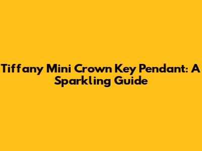 Tiffany Mini Crown Key Pendant: A Sparkling Guide