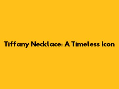 Tiffany Necklace: A Timeless Icon