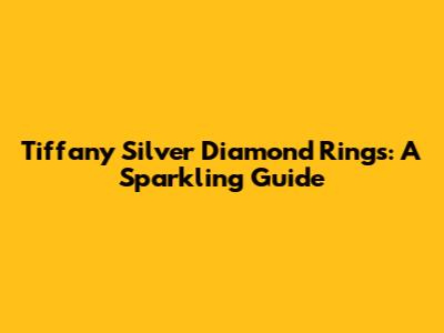Tiffany Silver Diamond Rings: A Sparkling Guide