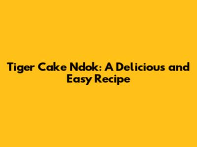 Tiger Cake Ndok: A Delicious and Easy Recipe