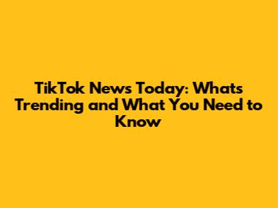 TikTok News Today: What's Trending and What You Need to Know