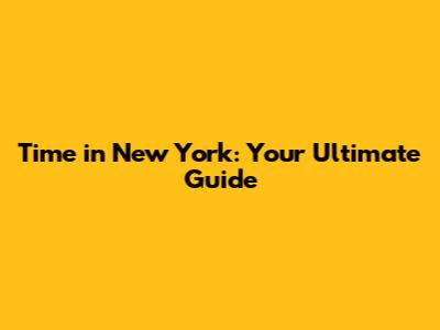Time in New York: Your Ultimate Guide