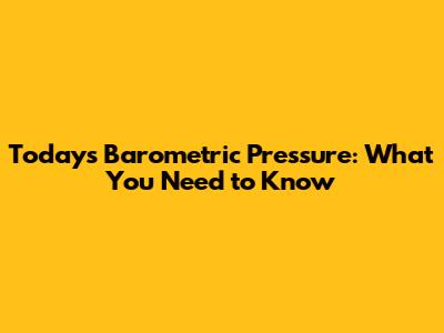 Today's Barometric Pressure: What You Need to Know