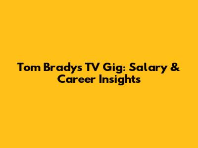 Tom Brady's TV Gig: Salary & Career Insights