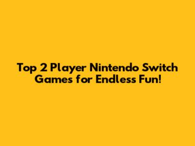 Top 2 Player Nintendo Switch Games for Endless Fun!