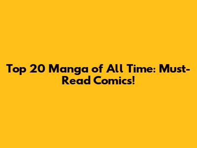 Top 20 Manga of All Time: Must-Read Comics!