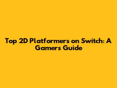 Top 2D Platformers on Switch: A Gamer's Guide