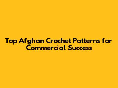 Top Afghan Crochet Patterns for Commercial Success