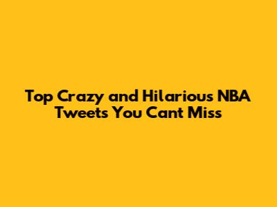 Top Crazy and Hilarious NBA Tweets You Can't Miss