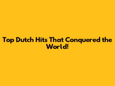Top Dutch Hits That Conquered the World!