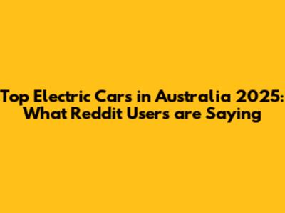 Top Electric Cars in Australia 2025: What Reddit Users are Saying