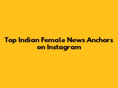 Top Indian Female News Anchors on Instagram