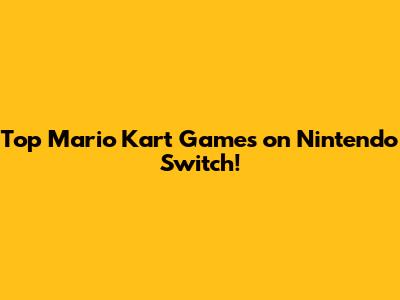Top Mario Kart Games on Nintendo Switch!