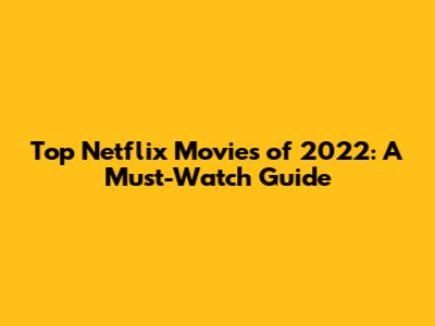 Top Netflix Movies of 2022: A Must-Watch Guide