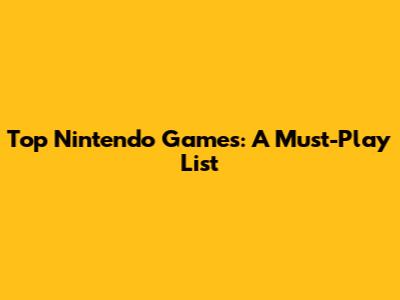 Top Nintendo Games: A Must-Play List