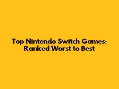 Top Nintendo Switch Games: Ranked Worst to Best