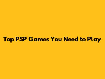 Top PSP Games You Need to Play