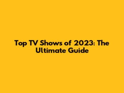 Top TV Shows of 2023: The Ultimate Guide