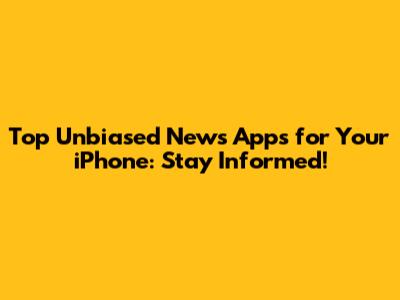 Top Unbiased News Apps for Your iPhone: Stay Informed!