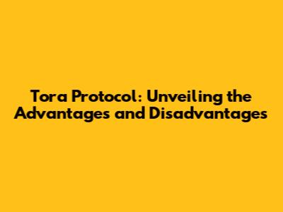 Tora Protocol: Unveiling the Advantages and Disadvantages