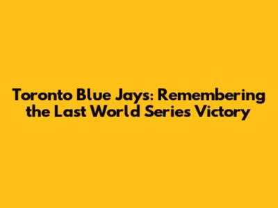 Toronto Blue Jays: Remembering the Last World Series Victory