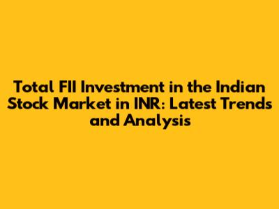 Total FII Investment in the Indian Stock Market in INR: Latest Trends and Analysis