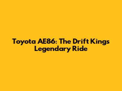 Toyota AE86: The Drift King's Legendary Ride